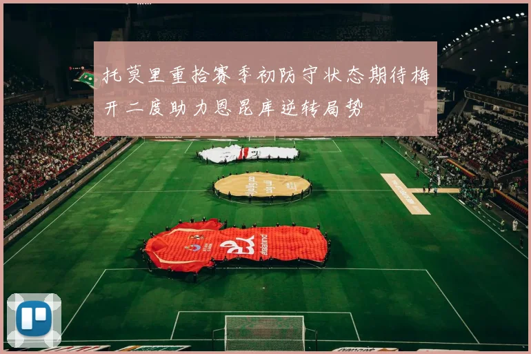 托莫里重拾赛季初防守状态期待梅开二度助力恩昆库逆转局势