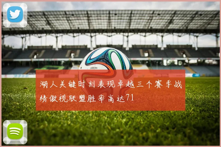 湖人关键时刻表现卓越三个赛季战绩傲视联盟胜率高达71