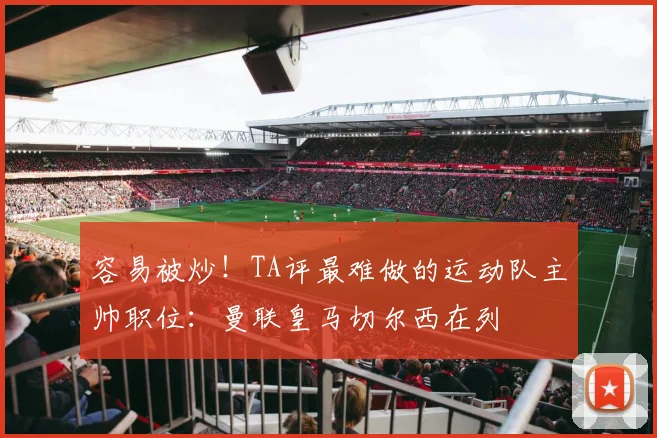 容易被炒！TA评最难做的运动队主帅职位：曼联皇马切尔西在列