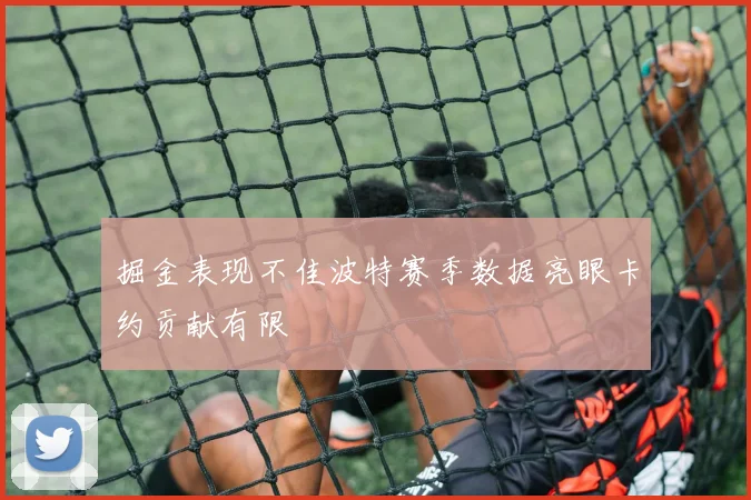 掘金表现不佳波特赛季数据亮眼卡约贡献有限