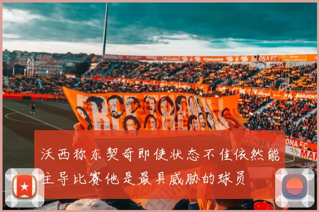 沃西称东契奇即使状态不佳依然能主导比赛他是最具威胁的球员