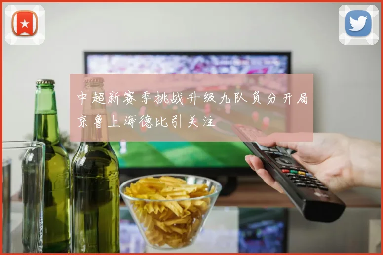 中超新赛季挑战升级九队负分开局京鲁上海德比引关注