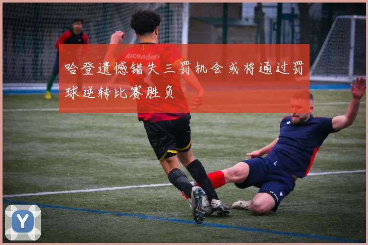哈登遗憾错失三罚机会或将通过罚球逆转比赛胜负