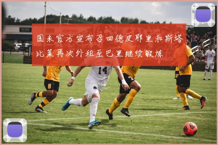 国米官方宣布召回德皮耶里和斯塔比莱再次外租至巴里继续锻炼