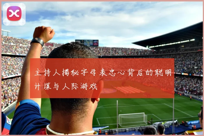 主持人揭秘字母表忠心背后的聪明计谋与人际游戏