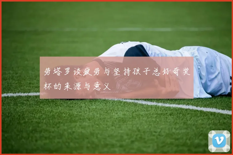 劳塔罗谈疲劳与坚持孩子总好奇奖杯的来源与意义