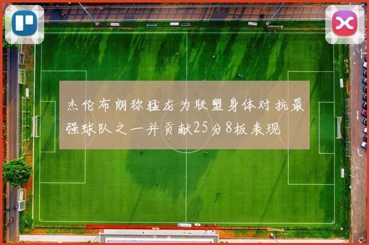 杰伦布朗称猛龙为联盟身体对抗最强球队之一并贡献25分8板表现