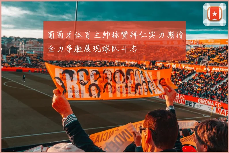 葡萄牙体育主帅称赞拜仁实力期待全力争胜展现球队斗志