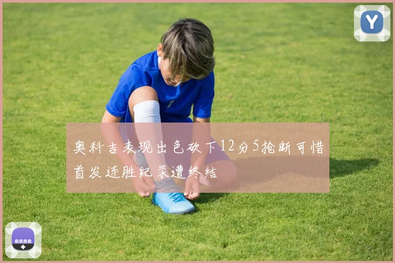 奥科吉表现出色砍下12分5抢断可惜首发连胜纪录遭终结