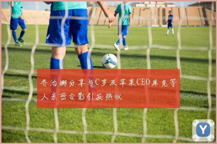 乔治娜分享与C罗及苹果CEO库克等人亲密合影引发热议