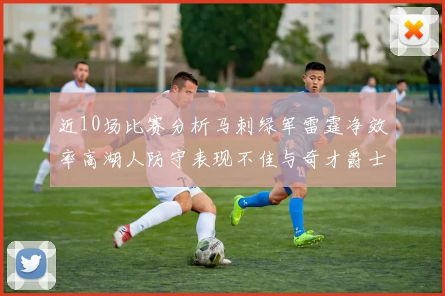 近10场比赛分析马刺绿军雷霆净效率高湖人防守表现不佳与奇才爵士并列垫底